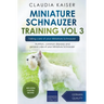 Miniature Schnauzer Training Vol 3 - Taking care of your Miniature Schnauzer: Nutrition, common diseases and general care of your Miniature Schnauzer