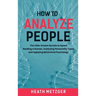 How to Analyze People: The Little-Known Secrets to Speed Reading a Human, Analyzing Personality Types and Applying Behavioral Psychology