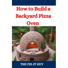 How to Build a Backyard Pizza Oven: Step-by-Step Guide to Constructing Wood-Fired Ovens for Perfect Homemade Pizza