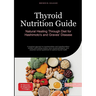 Thyroid Nutrition Guide: Natural Healing Through Diet for Hashimoto's and Graves' Disease: A practical approach to hypothyroidism and hyperthyroidism