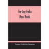The Lay Folks Mass Book; Or, The Manner Of Hearing Mass, With Rubrics And Devotions For The People, In Four Texts, And Offices In English According To