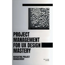 Project Management For UX Design Mastery: Navigating Project Management