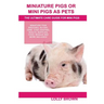 Miniature Pigs Or Mini Pigs as Pets: Miniature Pigs Breeding, Buying, Care, Cost, Keeping, Health, Supplies, Food, Rescue and More Included! The Ultim