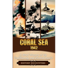 Coral Sea 1942: A Brief History of the Trailblazing and Pivotal Battle