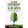 Cure Codependency and Conquer as an Empath: How to Break the Codependency Cycle Once and For All By using The Ultimate Guide Through Self Healing and