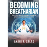 Becoming Breatharian: Step-By-Step Energetic Nourishment Program for Ultimate Health and Spiritual Realization