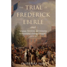 The Trial of Frederick Eberle: Language, Patriotism and Citizenship in Philadelphia's German Community, 1790 to 1830