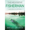 The Meditative Fisherman: Lifetime Reflections on Fly Fishing
