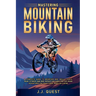 Mastering Mountain Biking: A Complete Guide to Mountain Bike Skills, Trails, Gear, Fitness and Bike Repair for Thrilling Off-Road Adventures on Tradit