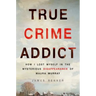 True Crime Addict: How I Lost Myself in the Mysterious Disappearance of Maura Murray