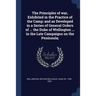 The Principles of war, Exhibited in the Practice of the Camp; and as Developed in a Series of General Orders of ... the Duke of Wellington ... in the