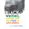 Black Writing, Culture, and the State in Latin America