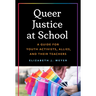 Queer Justice at School: A Guide for Youth Activists, Allies, and Their Teachers