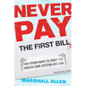 Never Pay the First Bill: And Other Ways to Fight the Health Care System and Win