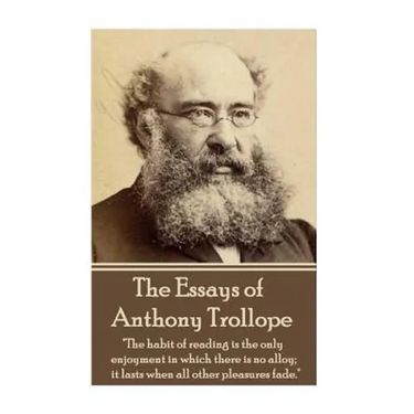 The Essays of Anthony Trollope: "The habit of reading is the only enjoyment in which there is no alloy; it lasts when all other pleasures fade."