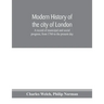 Modern history of the city of London; a record of municipal and social progress, from 1760 to the present day