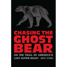 Chasing the Ghost Bear: On the Trail of America's Lost Super Beast