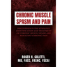 Chronic Muscle Spasm and Pain: Discoveries in the Etiology, Identification and Treatment of Chronic Muscle Spasm and Resultant Chronic Pain