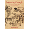Becoming Guanyin: Artistic Devotion of Buddhist Women in Late Imperial China