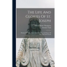 The Life And Glories Of St. Joseph: Husband Of Mary, Foster-father Of Jesus, And Patron Of The Universal Church