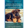 Raising And Training A German Shepherd Puppy: The Pet Dog Bible For Puppies