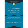 T. F. Torrance as Missional Theologian: The Ascended Christ and the Ministry of the Church