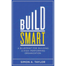 Build Smart: A Blueprint for Building a High-Performing Organization