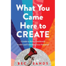 What You Came Here to Create: A Guide to Being Confidently Visible and Unlocking Your Potential