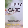 Guppy Care: The Complete Guide to Caring for and Keeping Guppies as Pet Fish