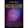 Occultism: The Ultimate Guide to the Occult, Including Magic, Divination, Astrology, Witchcraft, and Alchemy