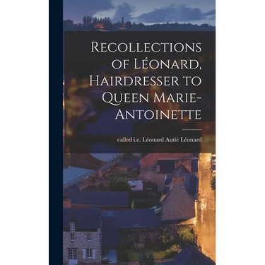 Recollections of Léonard, Hairdresser to Queen Marie-Antoinette