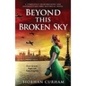 Beyond This Broken Sky: A completely heartbreaking and unforgettable WW2 historical novel
