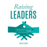 Raising Leaders: Using the principles of parenting at work to become a great leader and create great leaders