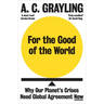 For the Good of the World: Why Our Planet's Crises Need Global Agreement Now
