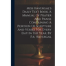 Miss Havergal's Daily Text Book, A Manual Of Prayer And Praise Containing A Portion Of Scripture And Verses For Every Day In The Year, By F.r. Haverga