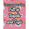 Tea Coloring Book Full Of Teapots And Cups: Charming Illustrations And Tea Inspired Designs To Color, Tea Lovers Coloring Pages For Unwinding