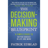 The Decision-Making Blueprint: A Simple Guide to Better Choices in Life and Work