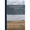 The Romance of the Beaver: Being the History of the Beaver in the Western Hemisphere