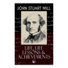 John Stuart Mill: Life, Life Lessons & Achievements: Childhood and Early Education, Moral Influences in Early Youth, Youthful Propagandism, Completion