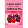Reversing Chronic Kidney Disease: How to Maintain Kidney Health and Prevent Undergoing Dialysis