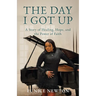 The Day I Got Up: A Story of Healing, Hope, and the Power of Faith