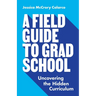 A Field Guide to Grad School: Uncovering the Hidden Curriculum