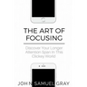 The Art Of Focusing: Discover Your Longer Attention Span In This Clickey World