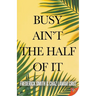 Busy Ain't the Half of It
