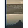 Siam in the Malay Peninsula: A Short Account of the Position of Siam in the States of Kelantan, Patani, Legeh and Siam