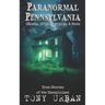 Paranormal Pennsylvania: Ghosts, UFOs, Cryptids, & More - True Stories of the Unexplained