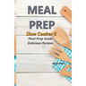 Meal Prep - Slow Cooker 6: Meal Prep Guide - Delicious Recipes