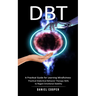 Dbt: A Practical Guide for Learning Mindfulness (Practical Dialectical Behavior Therapy Skills to Regain Emotional Stability)