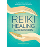 Reiki Healing for Beginners: The Practical Guide with Remedies for 100+ Ailments