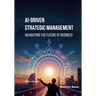 AI-driven Strategic Management: Navigating the Future of Business
